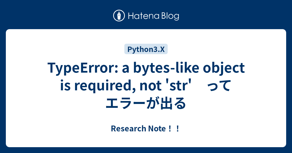 Typeerror: A Bytes-Like Object Is Required, Not 'Str' ってエラーが出る - Research  Note！！