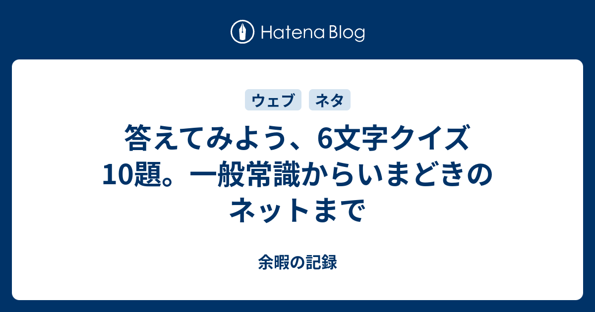 答えてみよう 6文字クイズ10題 一般常識からいまどきのネットまで 余暇の記録