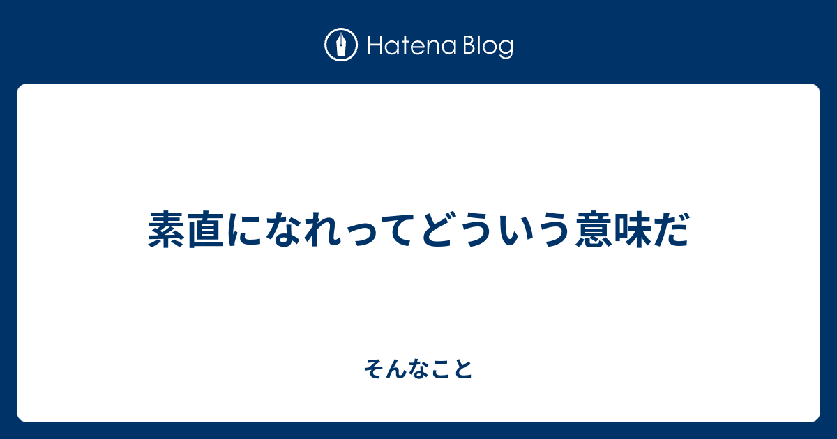 素直になれってどういう意味だ そんなこと