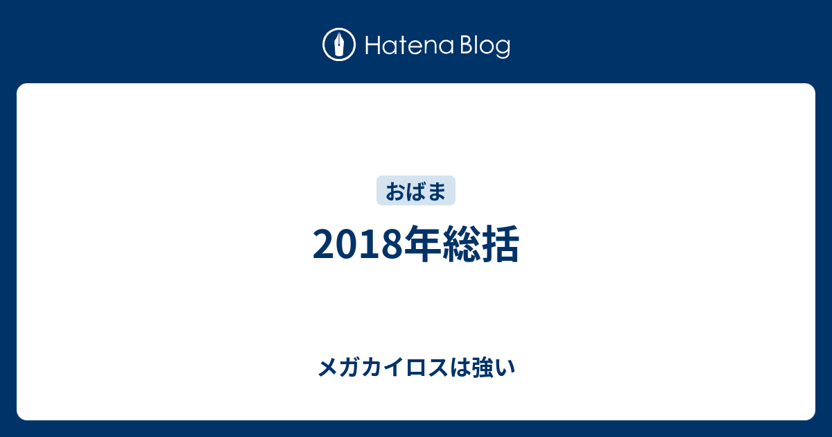 18年総括 メガカイロスは強い