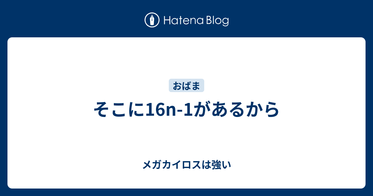 そこに16n 1があるから メガカイロスは強い