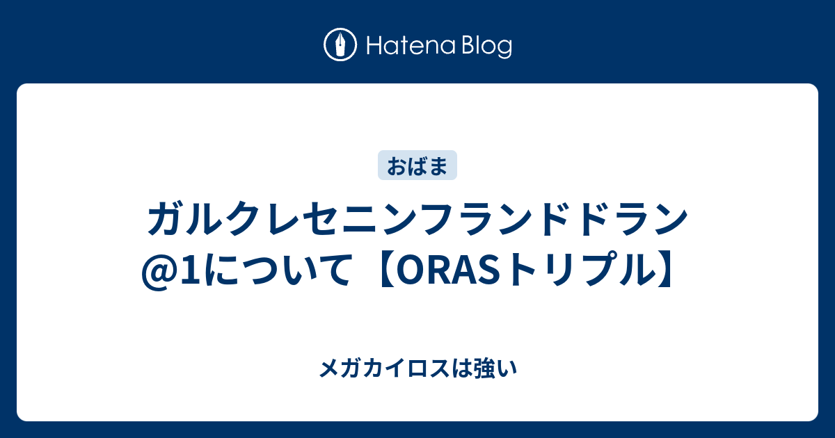 ガルクレセニンフランドドラン 1について Orasトリプル メガカイロスは強い