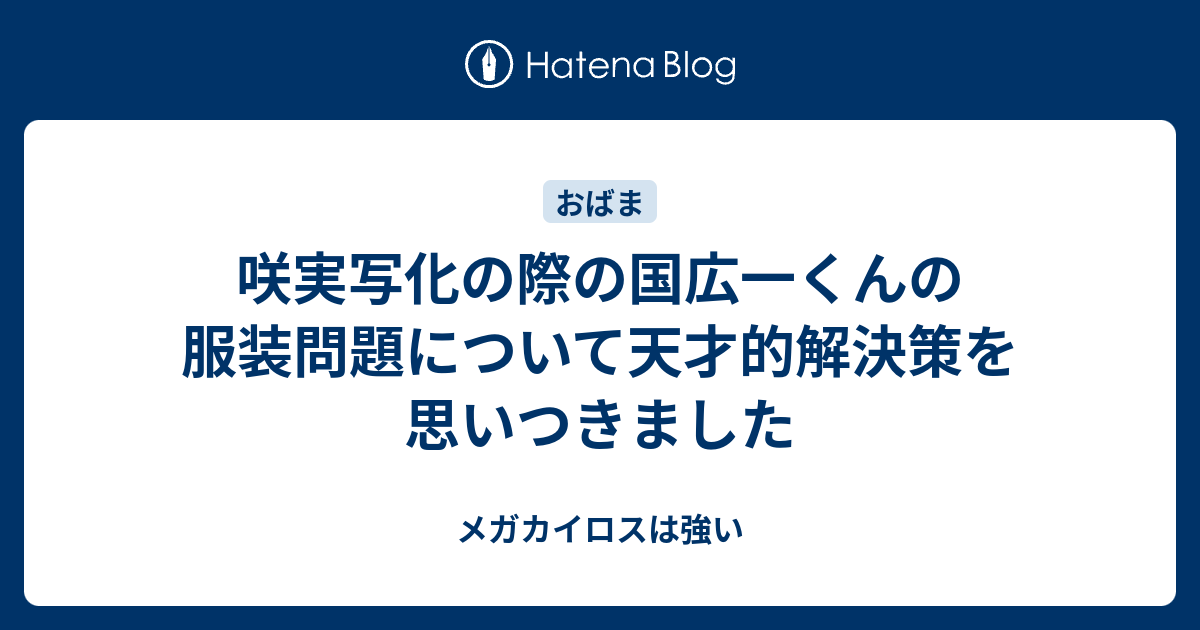 咲実写化の際の国広一くんの服装問題について天才的解決策を思いつきました メガカイロスは強い