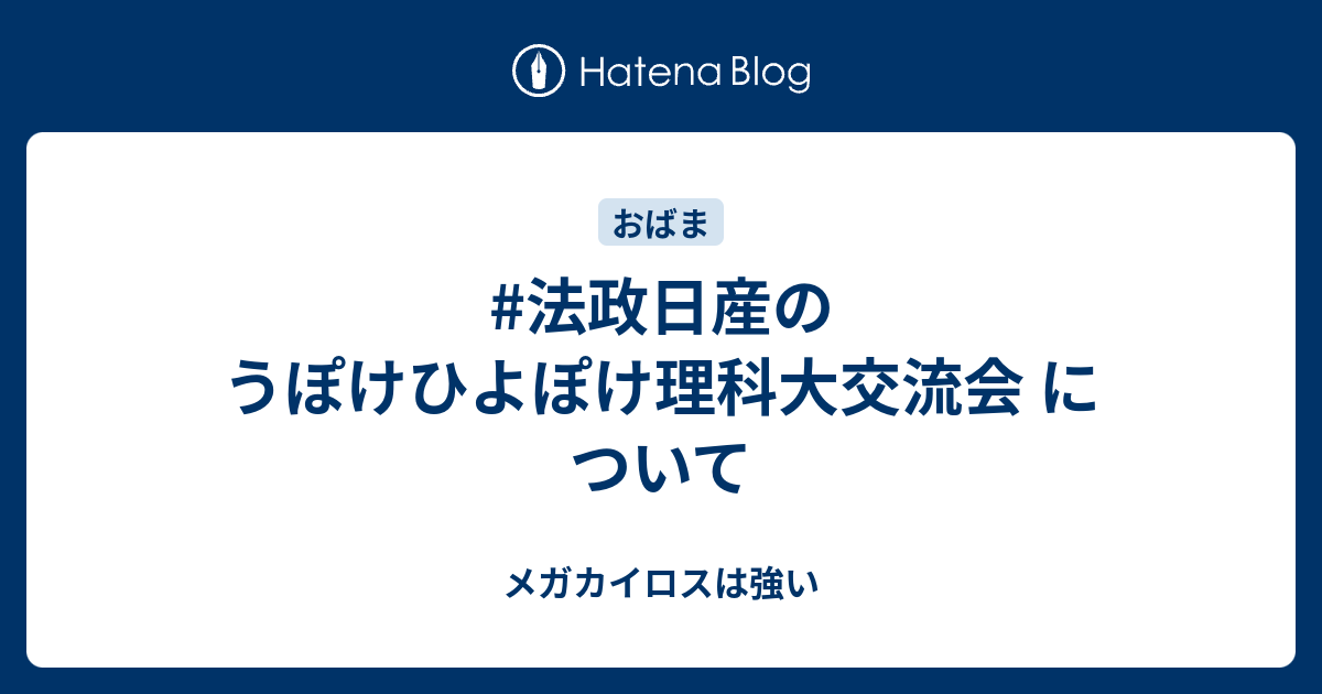 法政日産のうぽけひよぽけ理科大交流会 について メガカイロスは強い