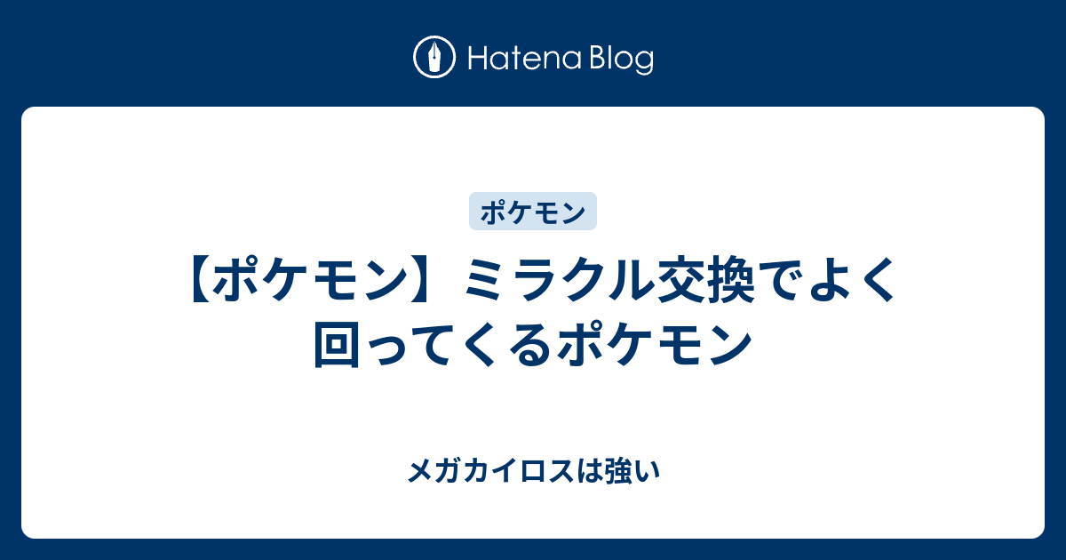 ポケモン ミラクル交換でよく回ってくるポケモン メガカイロスは強い