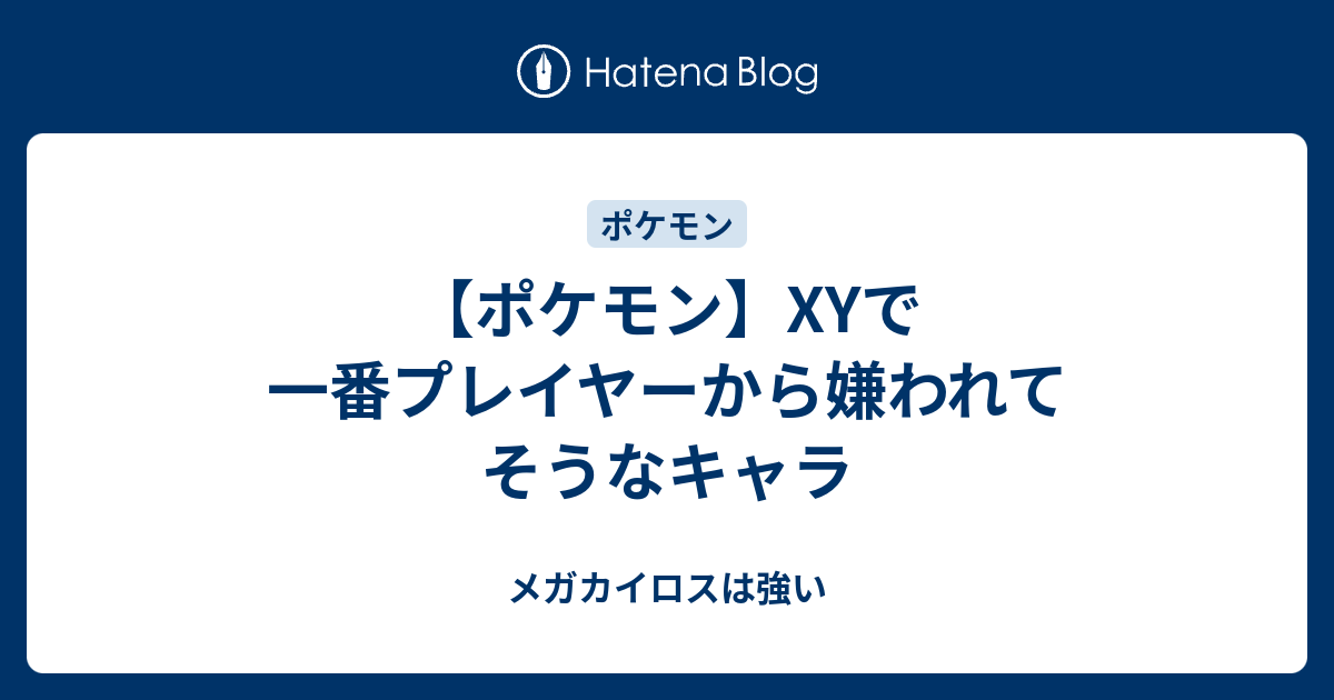 ポケモン Xyで一番プレイヤーから嫌われてそうなキャラ メガカイロスは強い