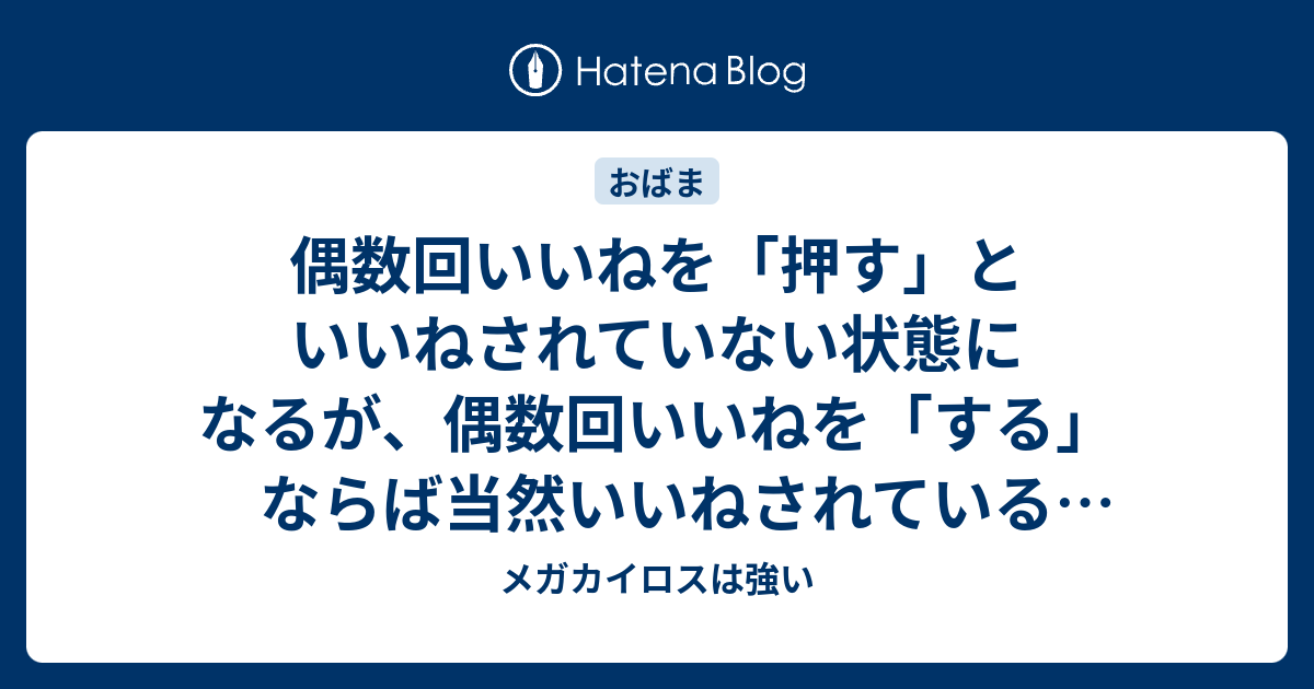 偶数回いいねを 押す といいねされていない状態になるが 偶数回いいねを する ならば当然いいねされている状態になるため 偶数回いいね という呼称は 誤解を生む表現であり つまりittknはゴミカス メガカイロスは強い