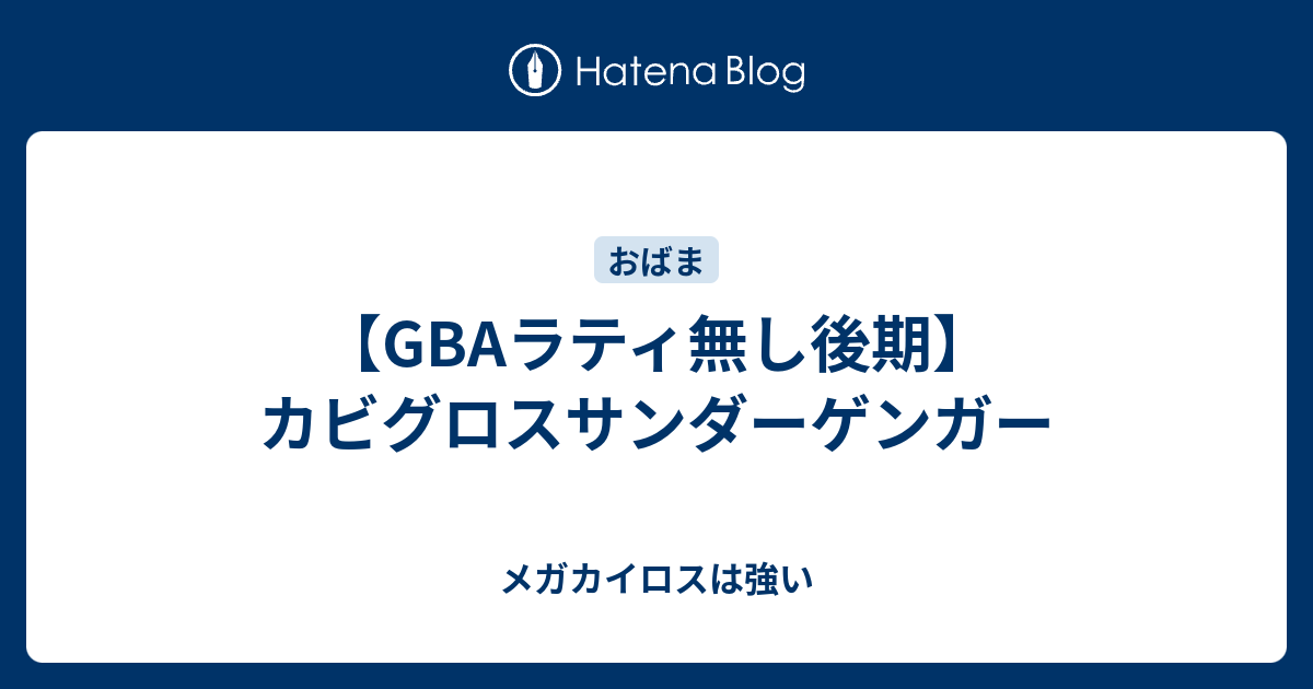 Gbaラティ無し後期 カビグロスサンダーゲンガー メガカイロスは強い