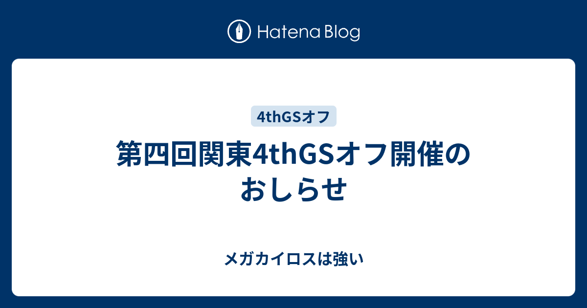 第四回関東4thgsオフ開催のおしらせ メガカイロスは強い