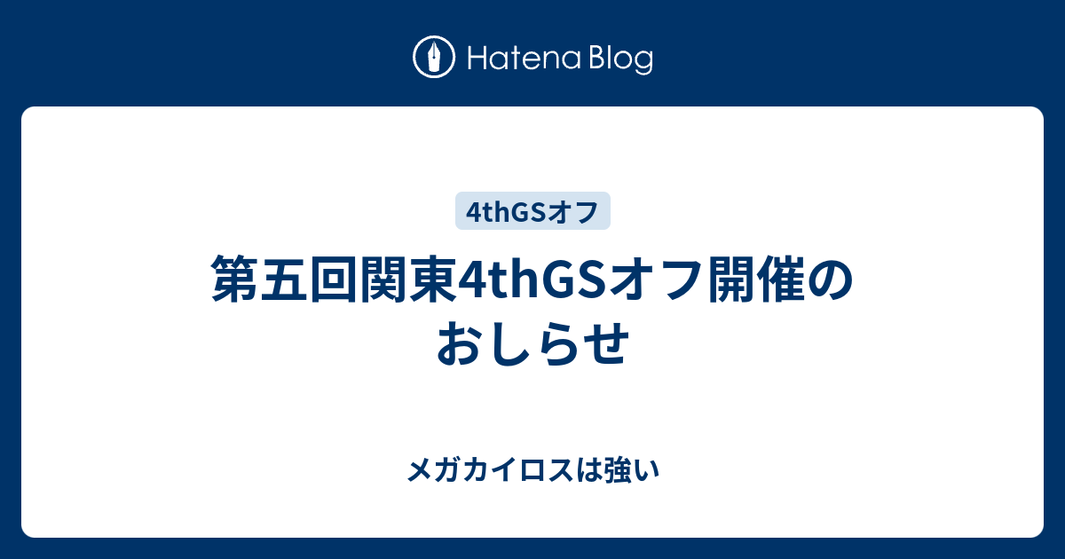 第五回関東4thgsオフ開催のおしらせ メガカイロスは強い