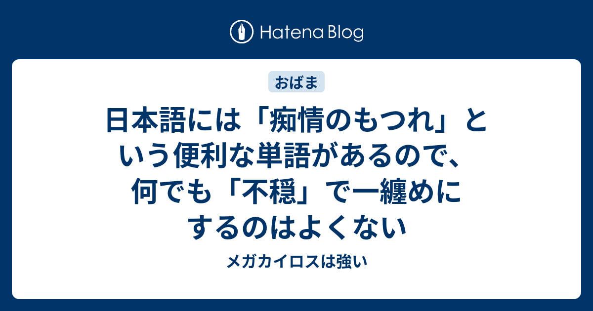 日本語には 痴情のもつれ という便利な単語があるので 何でも 不穏 で一纏めにするのはよくない メガカイロスは強い