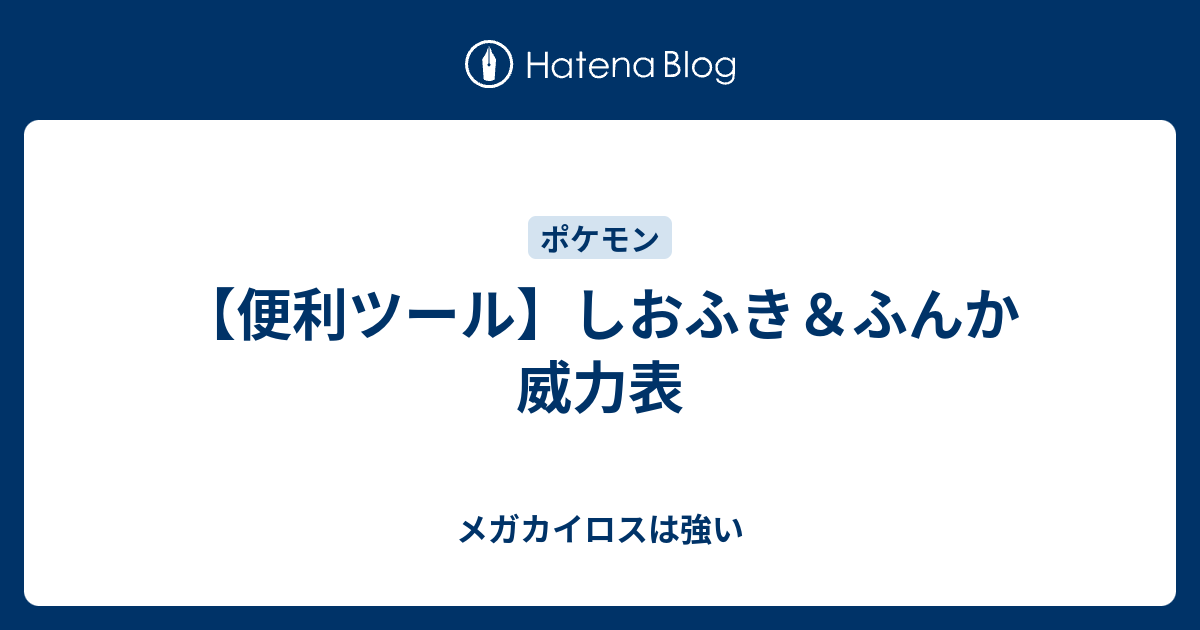 便利ツール しおふき ふんか威力表 メガカイロスは強い