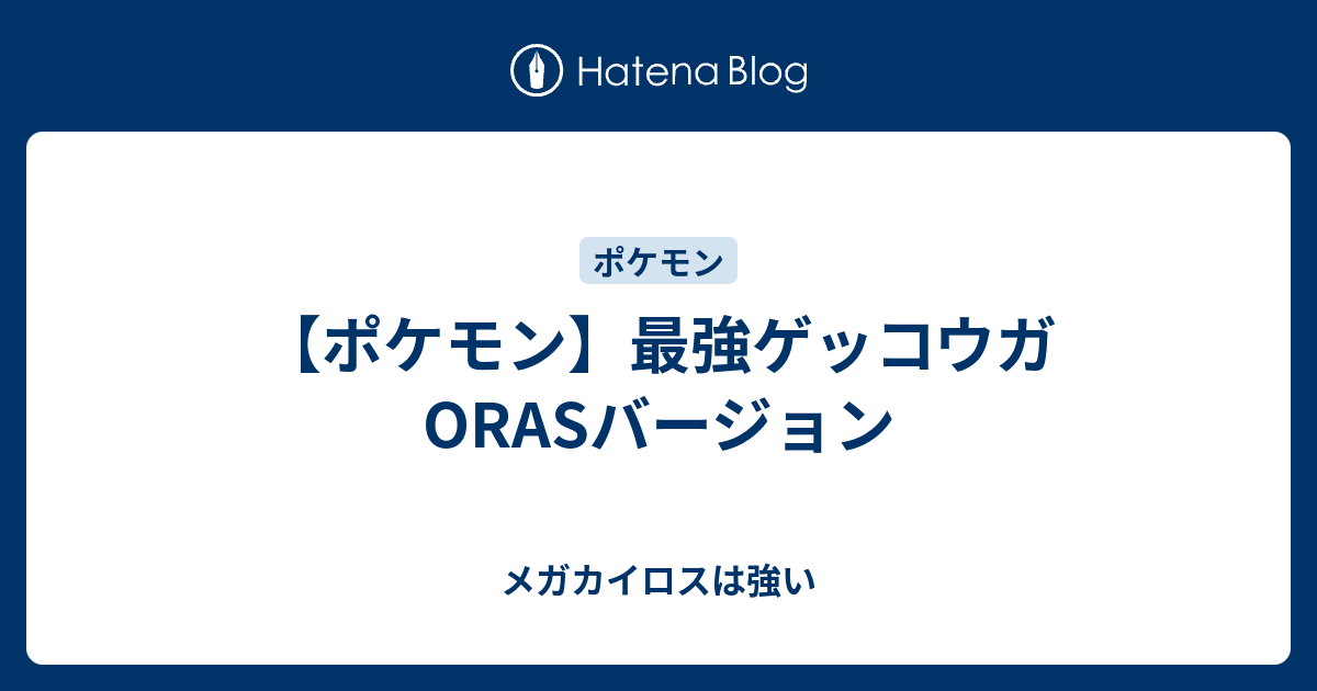 ポケモン 最強ゲッコウガorasバージョン メガカイロスは強い