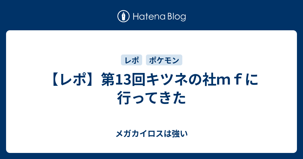 レポ 第13回キツネの社ｍｆに行ってきた メガカイロスは強い