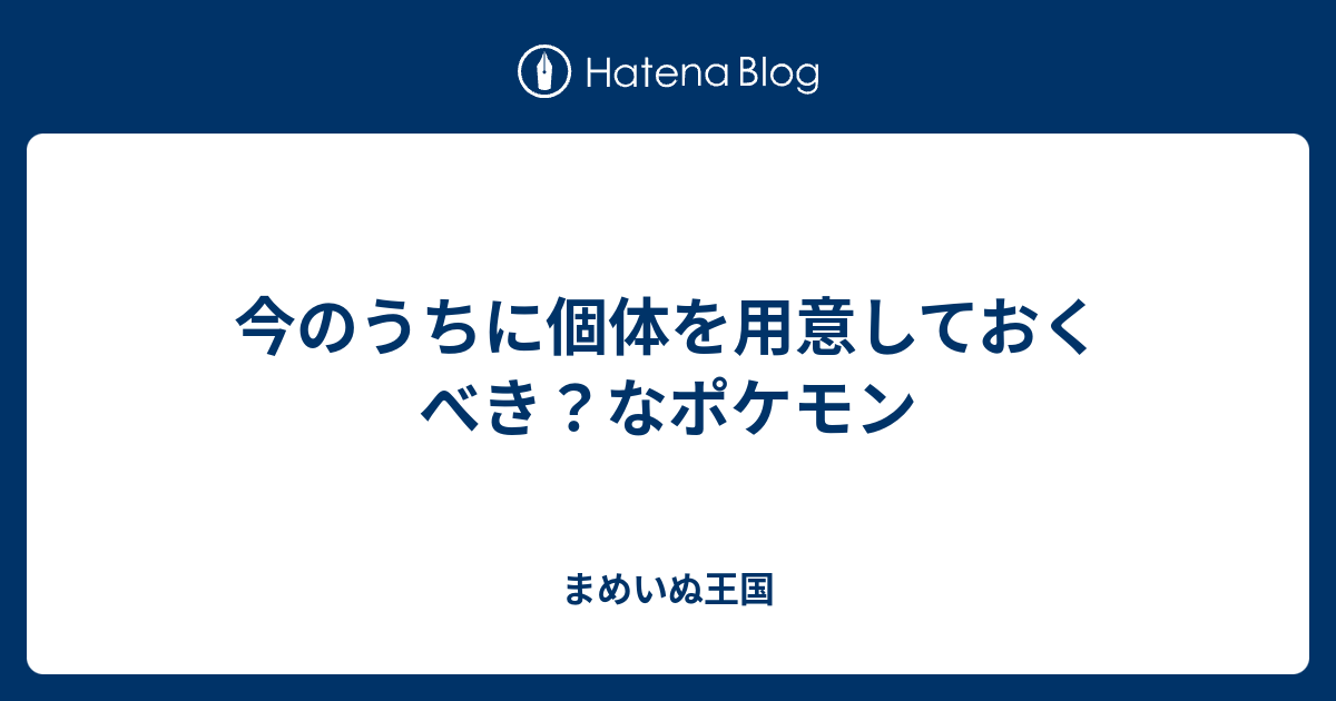 今のうちに個体を用意しておくべき なポケモン まめいぬ王国