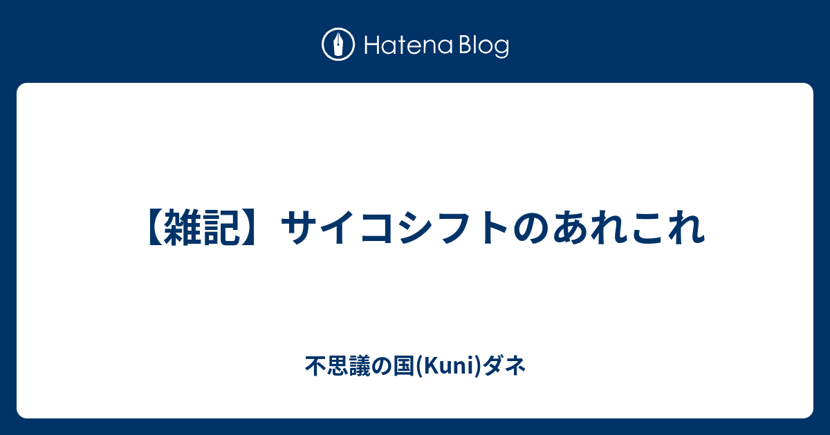 雑記 サイコシフトのあれこれ 不思議の国 Kuni ダネ