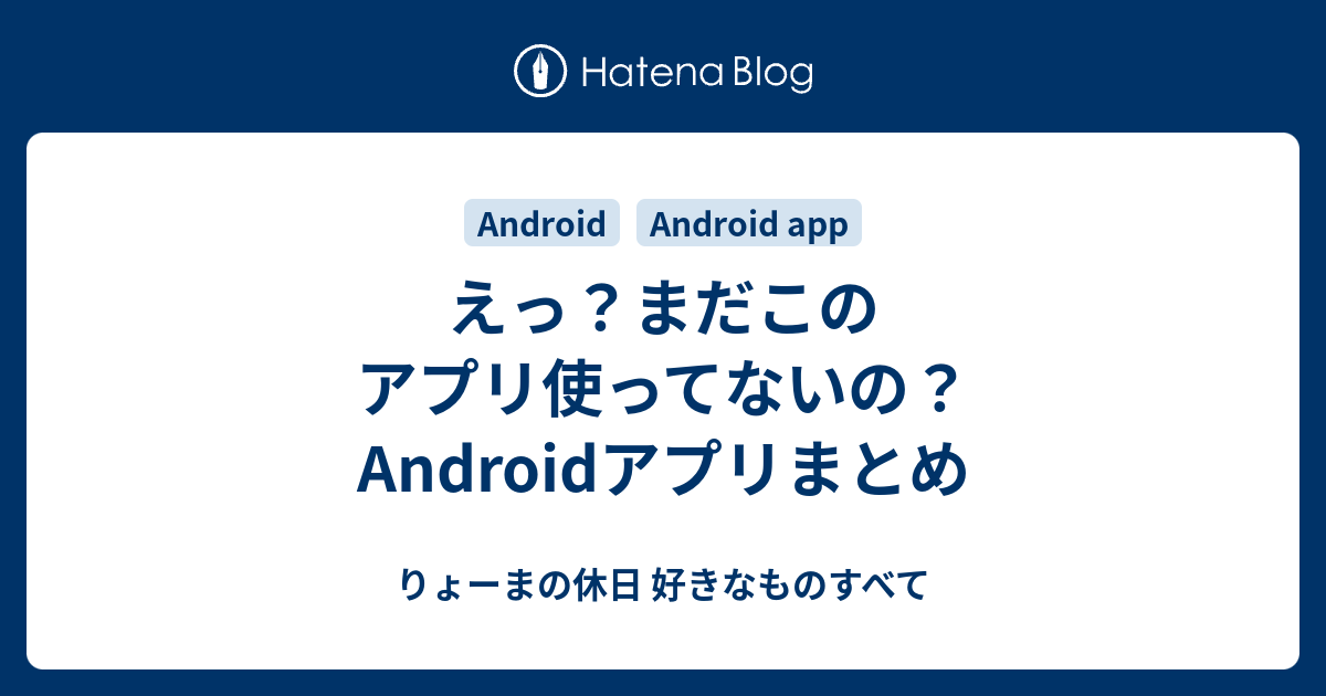 えっ まだこのアプリ使ってないの Androidアプリまとめ りょーまの休日 好きなものすべて