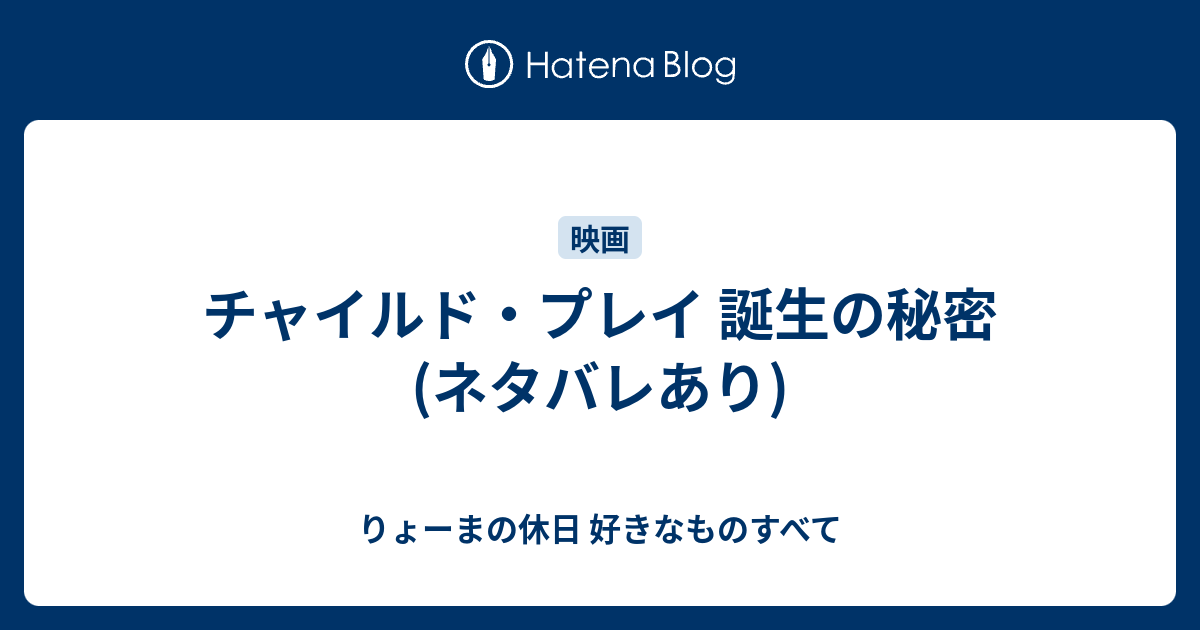 チャイルド プレイ 誕生の秘密 ネタバレあり りょーまの休日 好きなものすべて