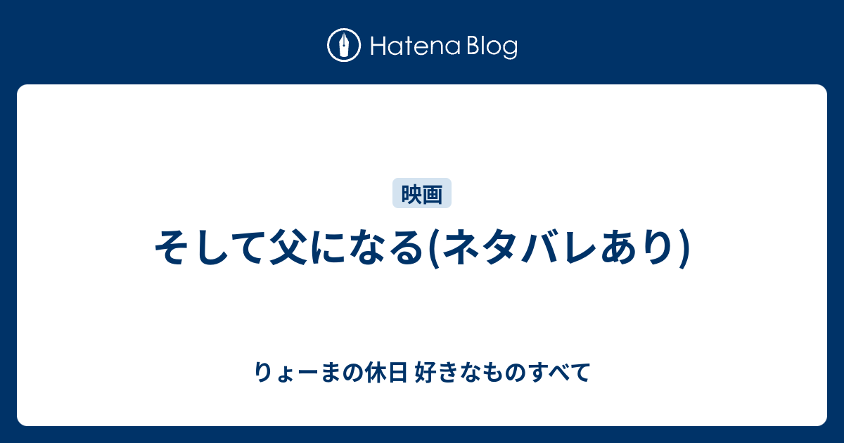 そして父になる ネタバレあり りょーまの休日 好きなものすべて