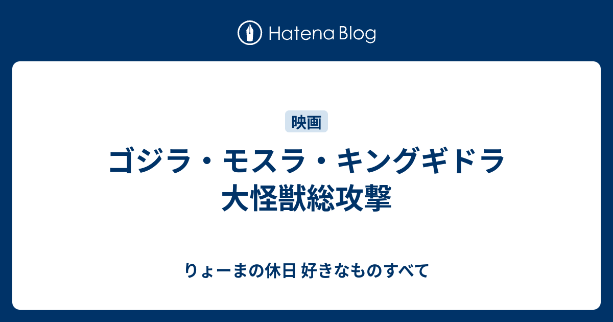 ゴジラ モスラ キングギドラ 大怪獣総攻撃 りょーまの休日 好きなものすべて