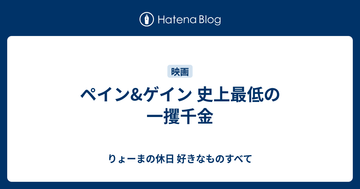 ペイン ゲイン 史上最低の一攫千金 りょーまの休日 好きなものすべて