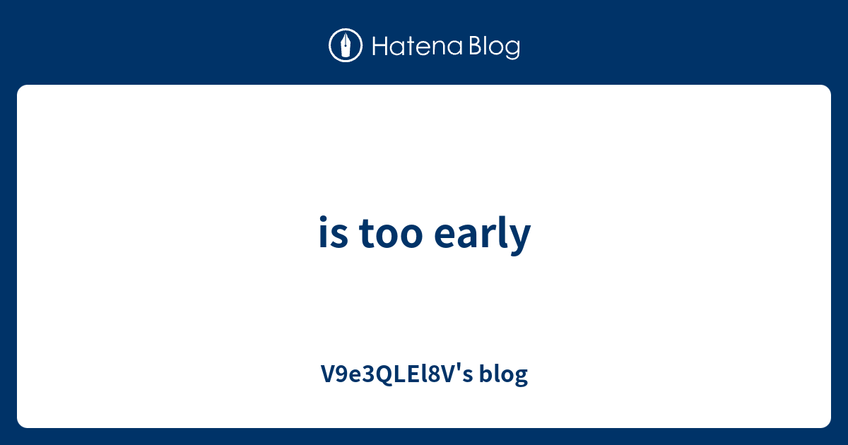 is-too-early-v9e3qlel8v-s-blog