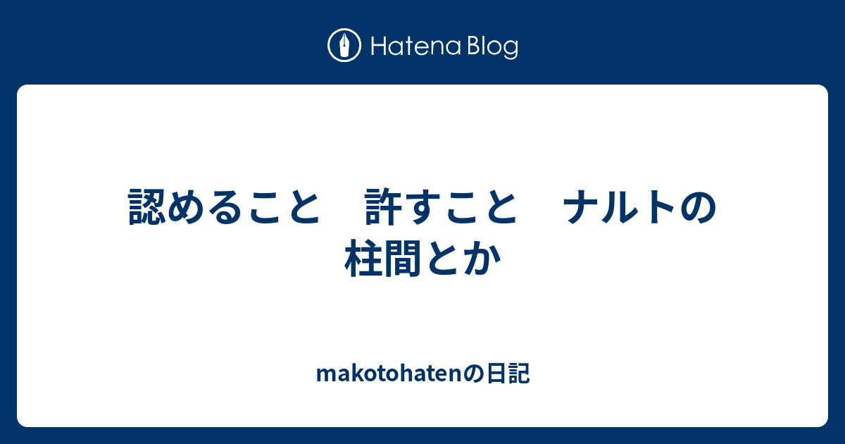 認めること 許すこと ナルトの柱間とか Makotohatenの日記