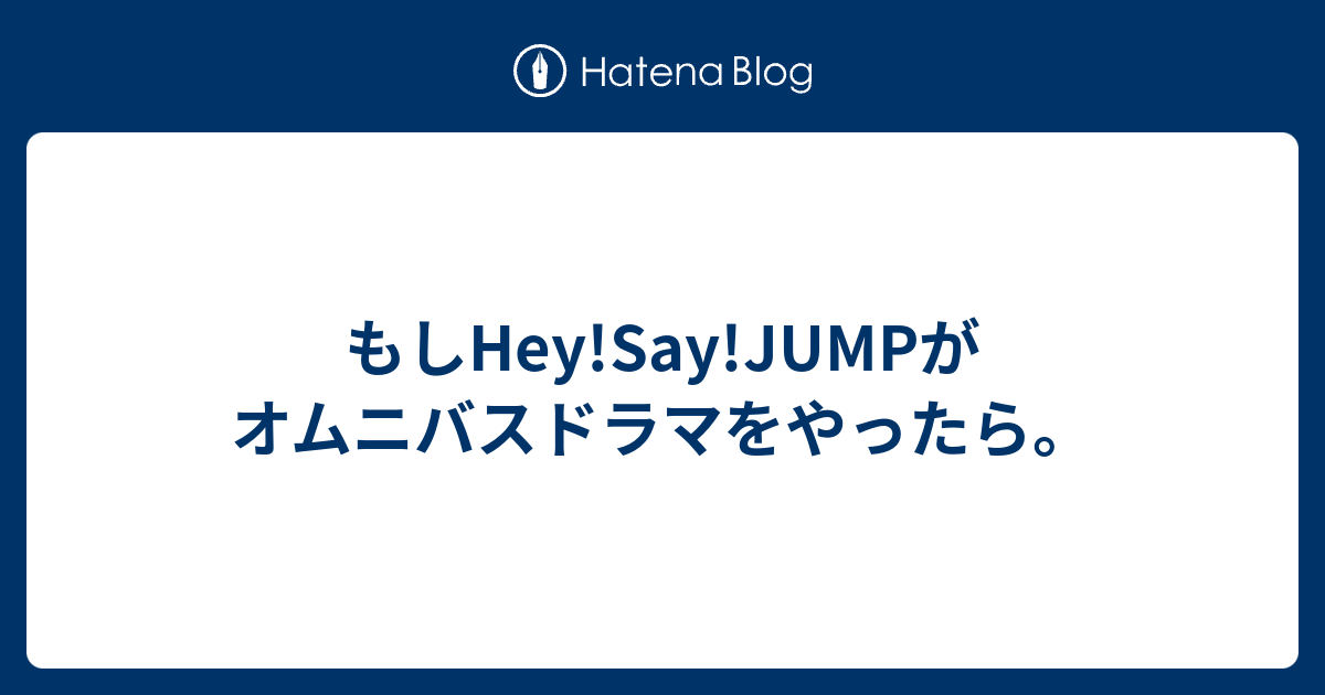 もしhey Say Jumpがオムニバスドラマをやったら