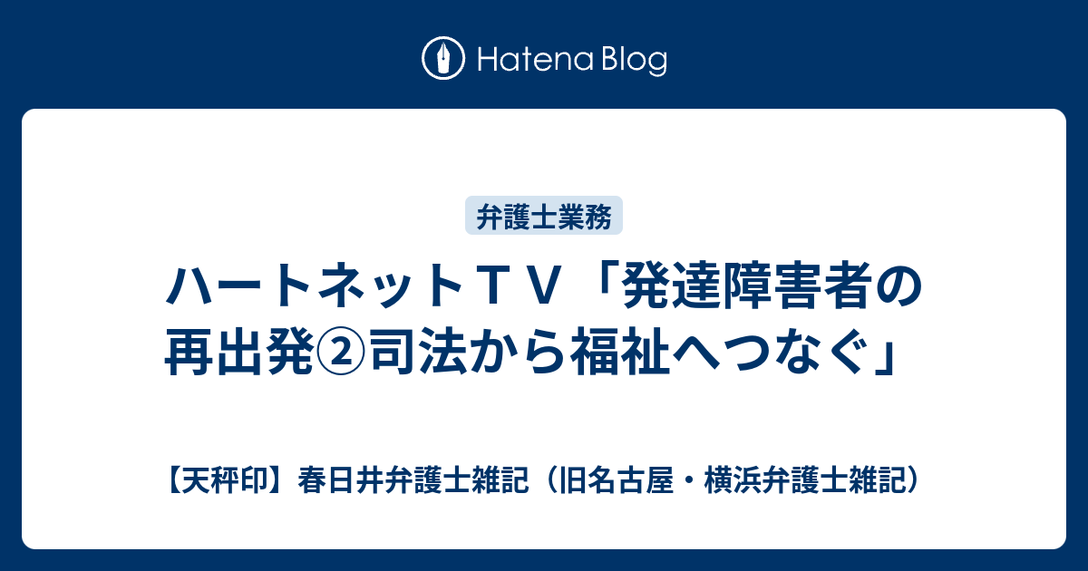 ハートネットｔｖ 発達障害者の再出発 司法から福祉へつなぐ 天秤印 名古屋 横浜弁護士雑記