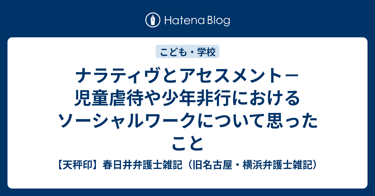 ナラティヴとアセスメント－児童虐待や少年非行におけるソーシャルワークについて思ったこと - 【天秤印】春日井弁護士雑記（旧名古屋・横浜弁護士雑記）