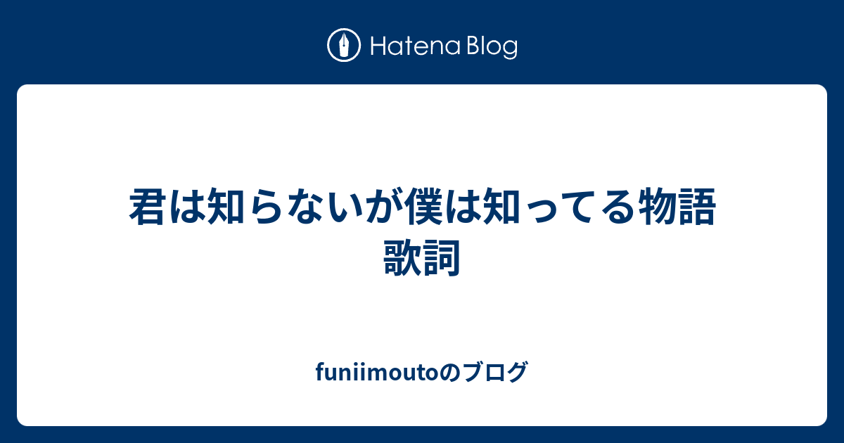 君は知らないが僕は知ってる物語 歌詞 Funiimoutoのブログ