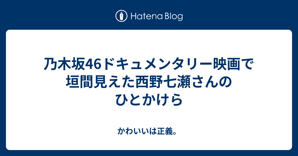 乃木坂46ドキュメンタリー映画で垣間見えた西野七瀬さんのひとかけら かわいいは正義