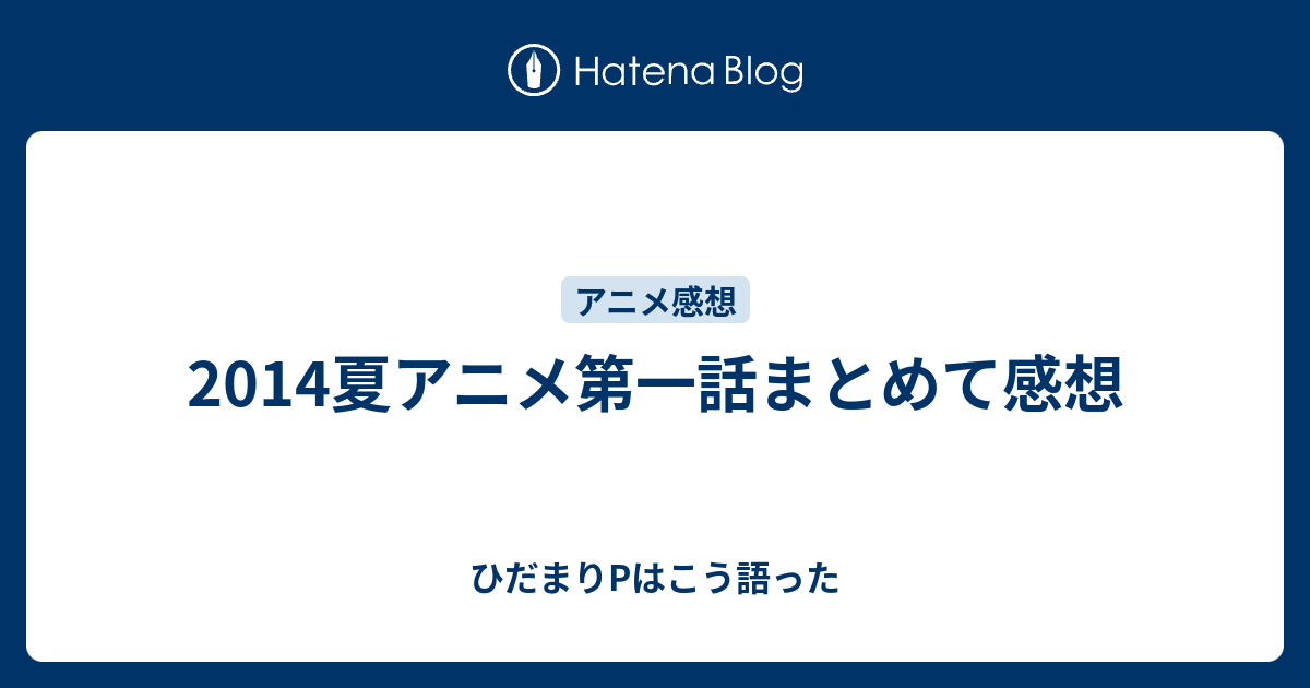 14夏アニメ第一話まとめて感想 ひだまりpはこう語った