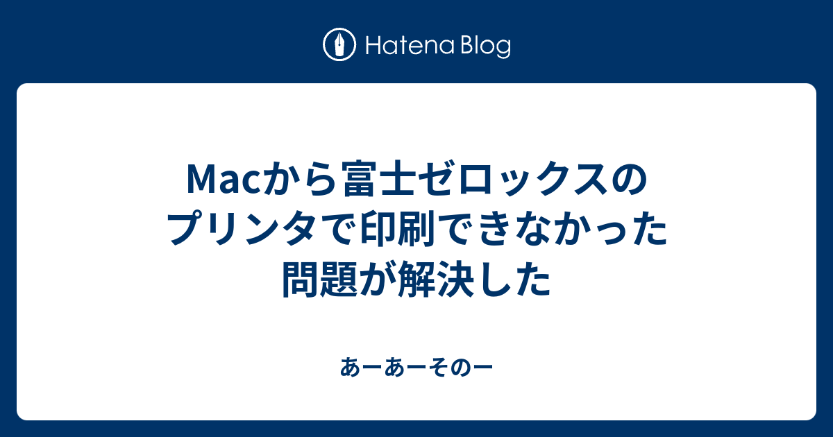 Macから富士ゼロックスのプリンタで印刷できなかった問題が解決した あーあーそのー