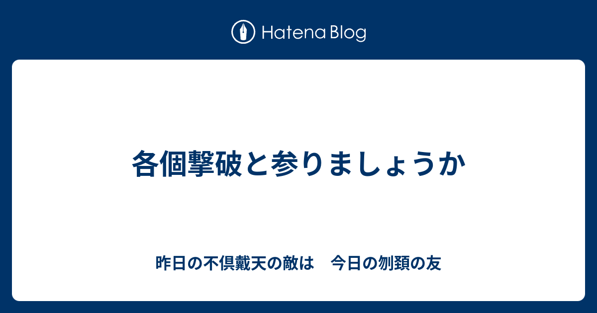 各個撃破と参りましょうか 昨日の不倶戴天の敵は 今日の刎頚の友