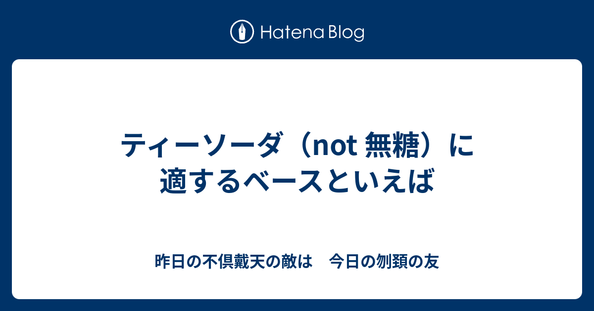 ティーソーダ（not 無糖）に適するベースといえば - 昨日の不倶戴天の敵は 今日の刎頚の友