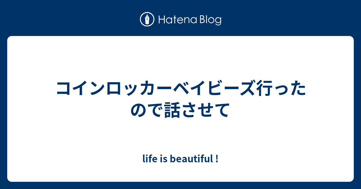 コインロッカーベイビーズ行ったので話させて Life Is Beautiful