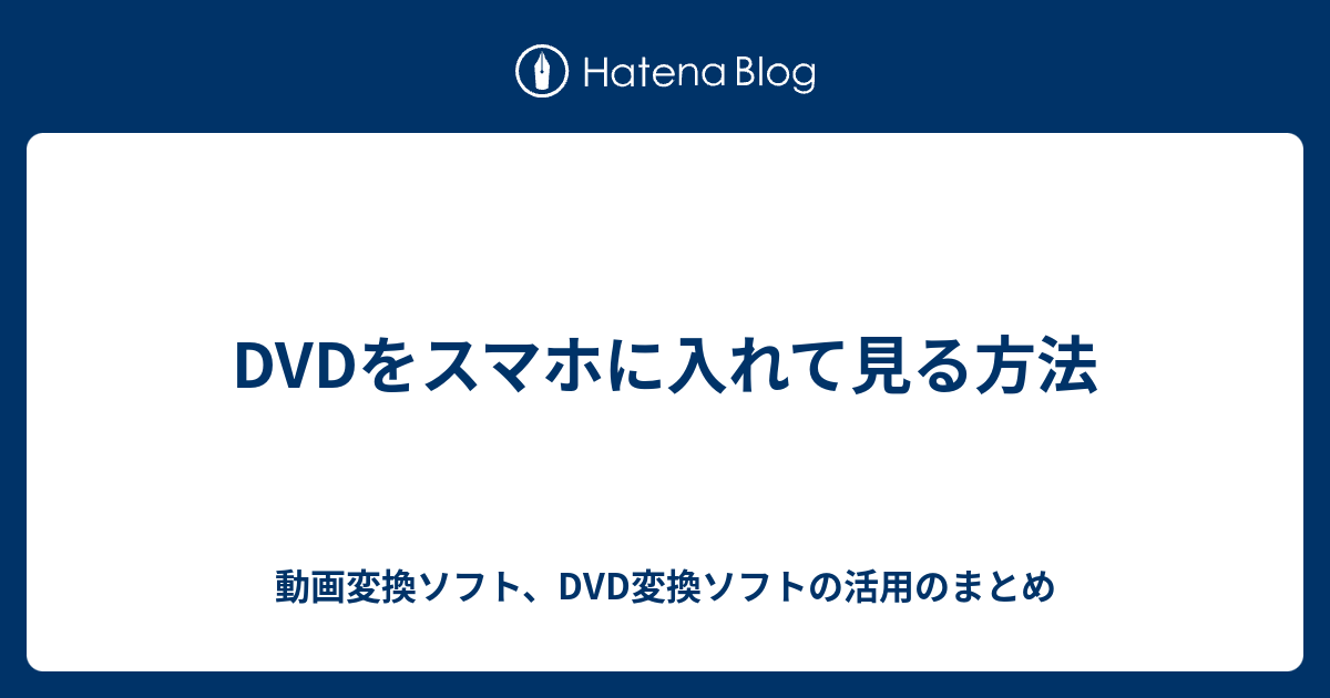 Dvdをスマホに入れて見る方法 動画変換ソフト Dvd変換ソフトの活用のまとめ