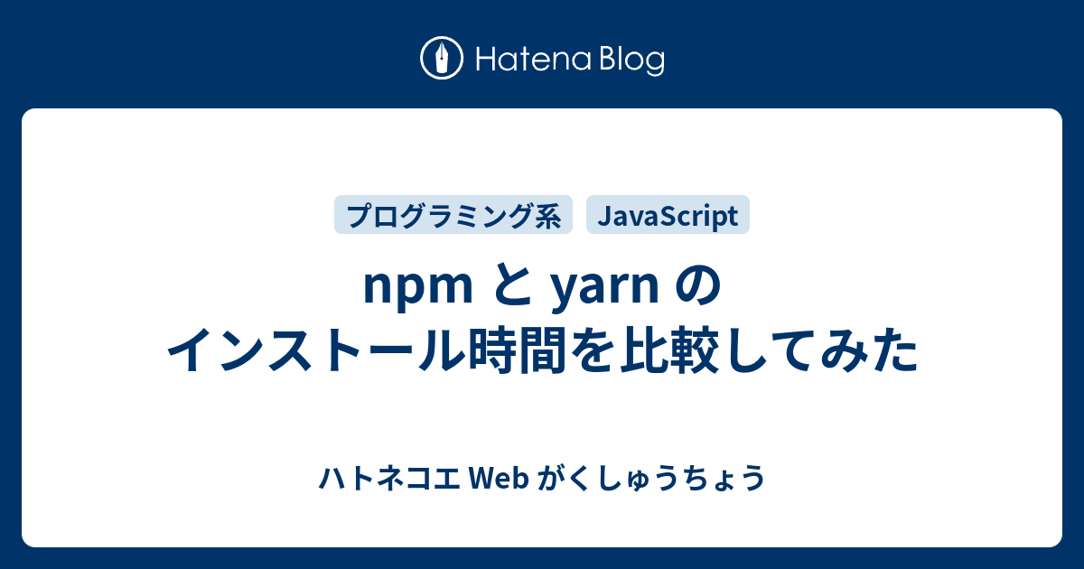 Npm と Yarn のインストール時間を比較してみた ハトネコエ Web がくしゅうちょう