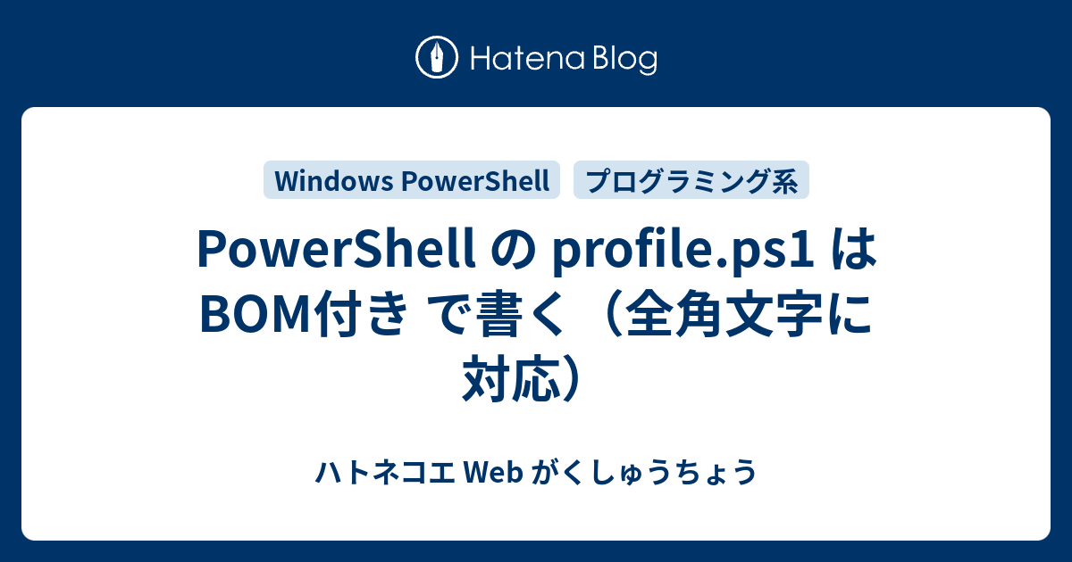 Powershell の Profile Ps1 は Bom付き で書く 全角文字に対応 ハトネコエ Web がくしゅうちょう