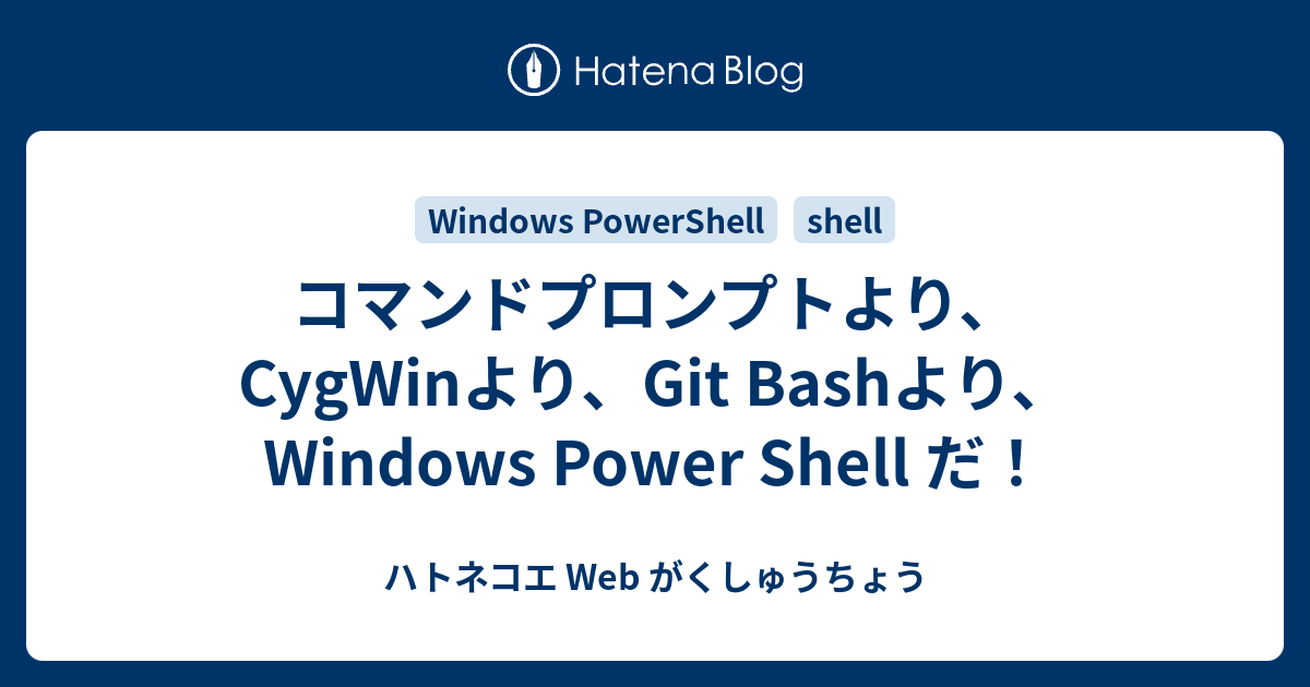 コマンドプロンプトより Cygwinより Git Bashより Windows Power Shell だ ハトネコエ Web がくしゅうちょう