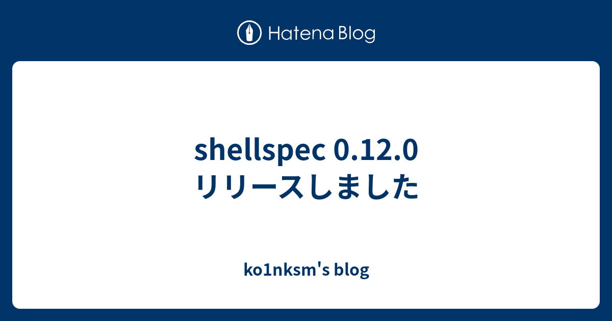 shellspec 0.12.0 リリースしました - ko1nksm's blog