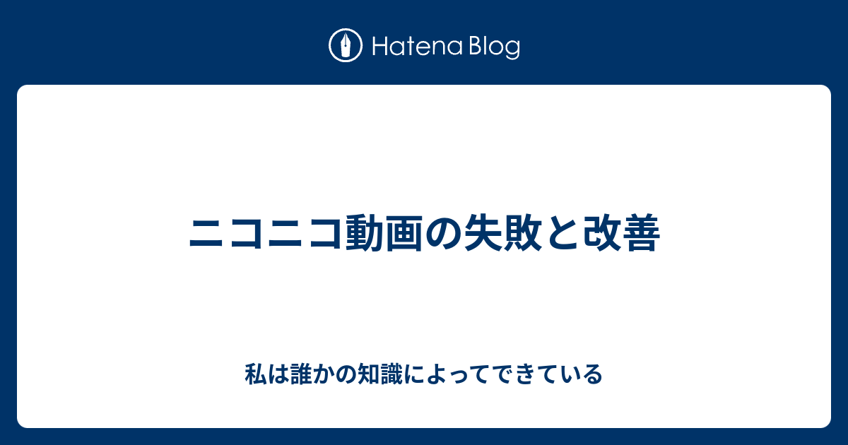 ニコニコ動画の失敗と改善 私は誰かの知識によってできている