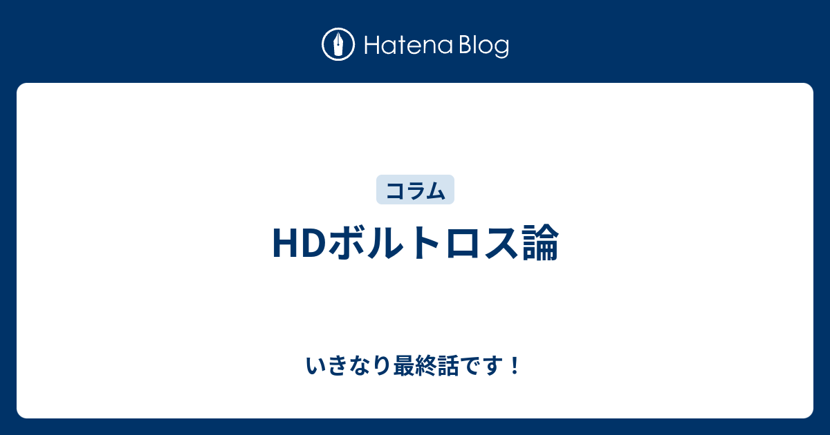 Hdボルトロス論 いきなり最終話です