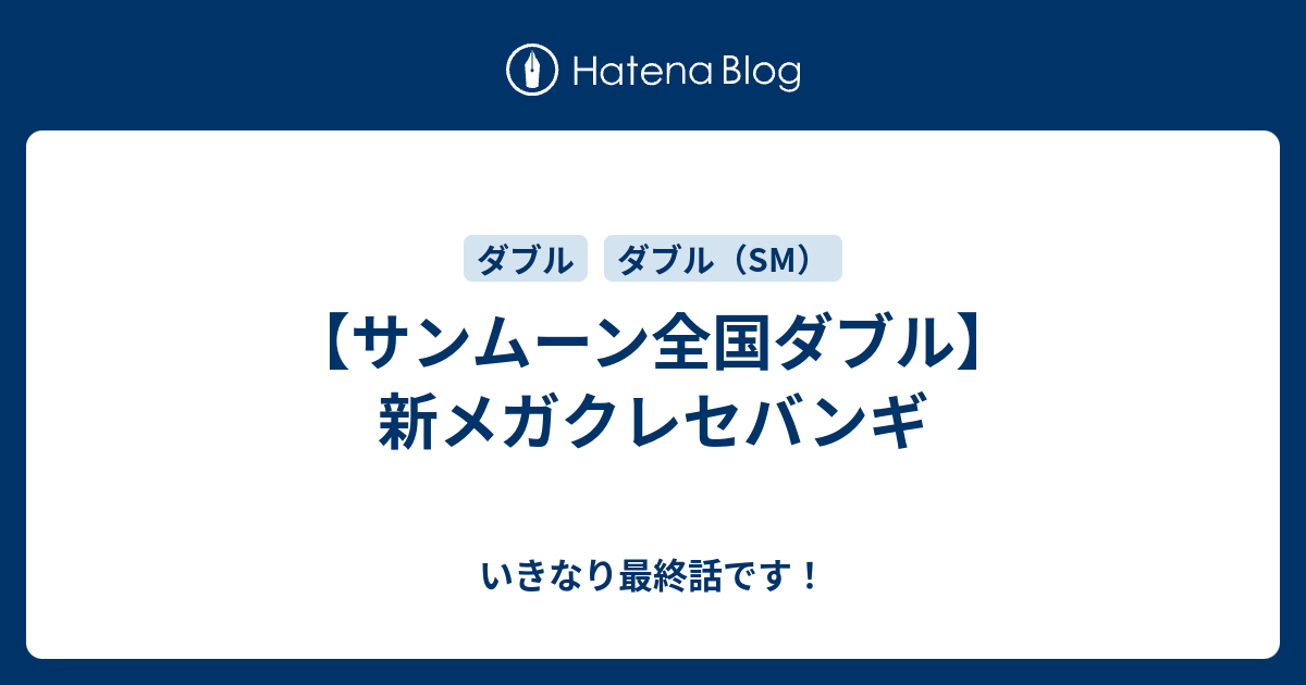 サンムーン全国ダブル 新メガクレセバンギ いきなり最終話です