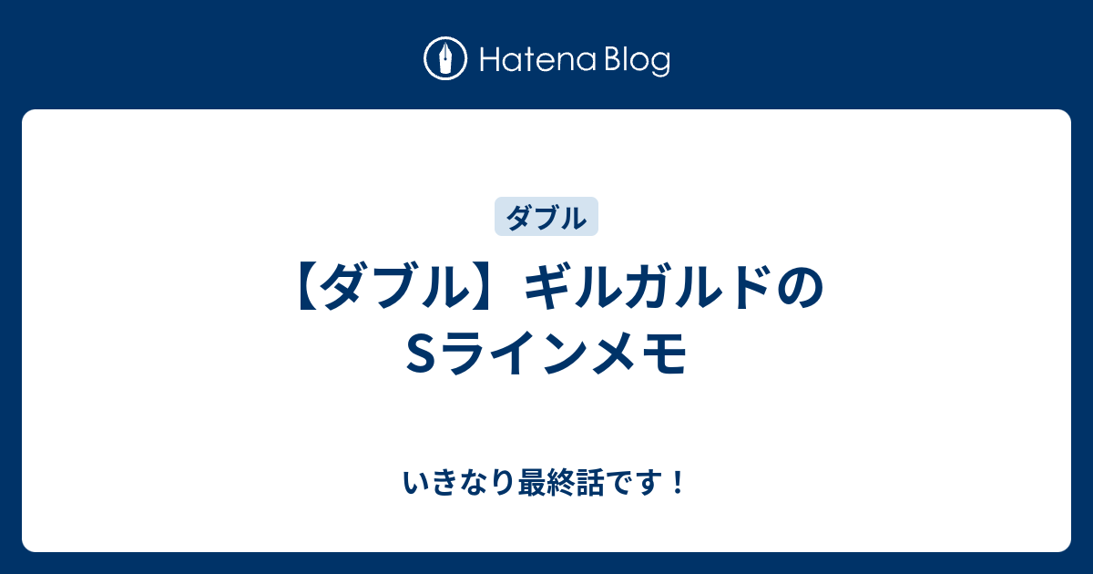 ダブル ギルガルドのsラインメモ いきなり最終話です