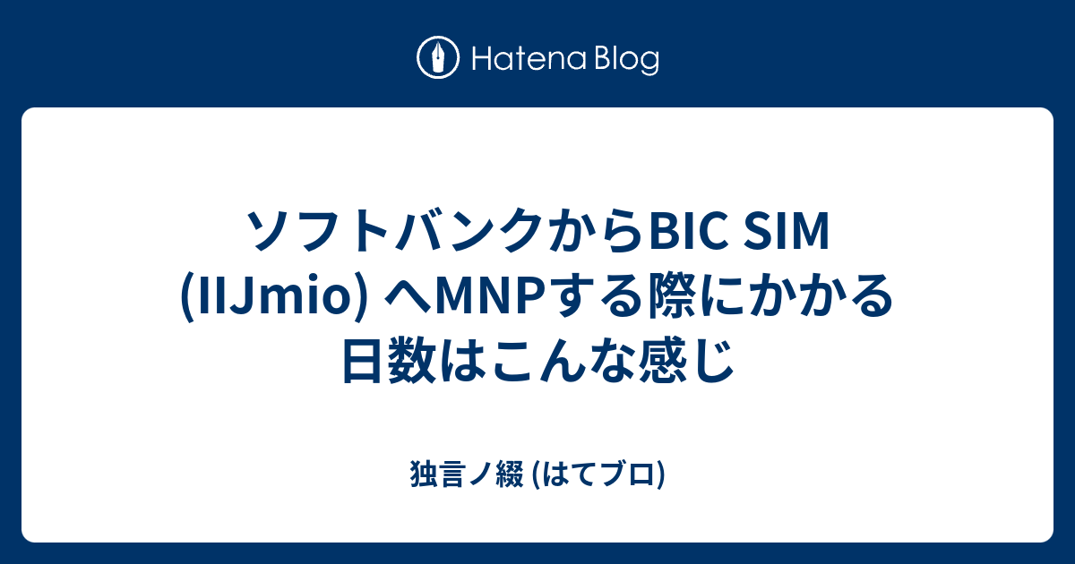 ソフトバンクからbic Sim Iijmio へmnpする際にかかる日数はこんな感じ 独言ノ綴 はてブロ