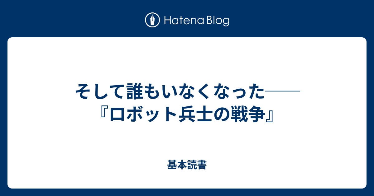 そして誰もいなくなった──『ロボット兵士の戦争』 - 基本読書