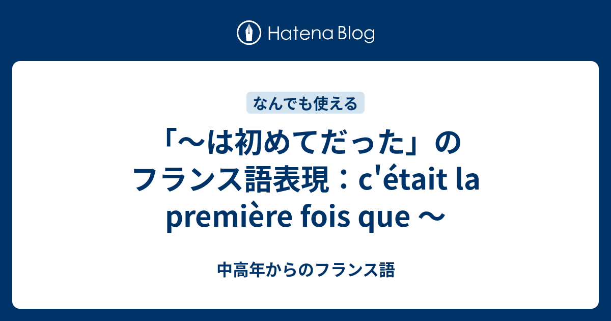 は初めてだった のフランス語表現 C Etait La Premiere Fois Que 中高年からのフランス語