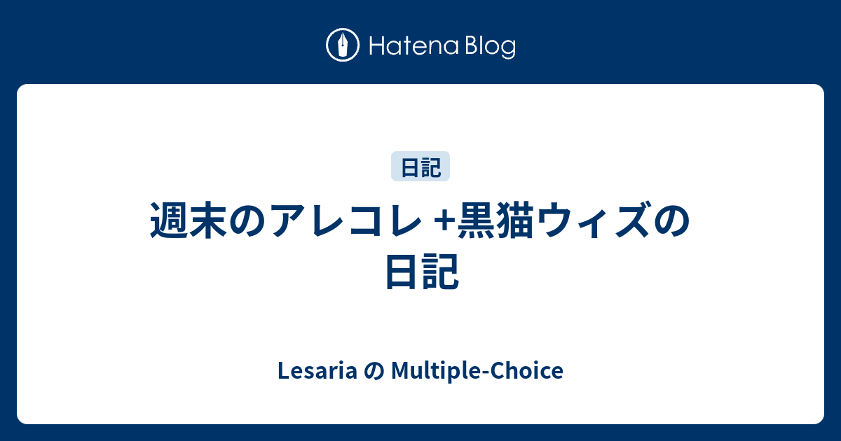 週末のアレコレ 黒猫ウィズの日記 Lesaria の Multiple Choice